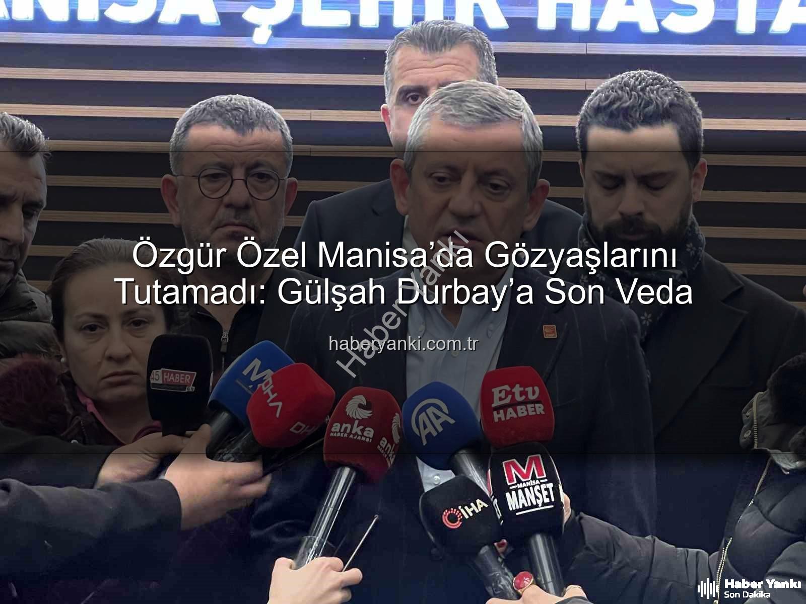 Özgür Özel Manisa - Özgür Özel Manisa’da Gözyaşlarını Tutamadı: Gülşah Durbay’a Son Veda