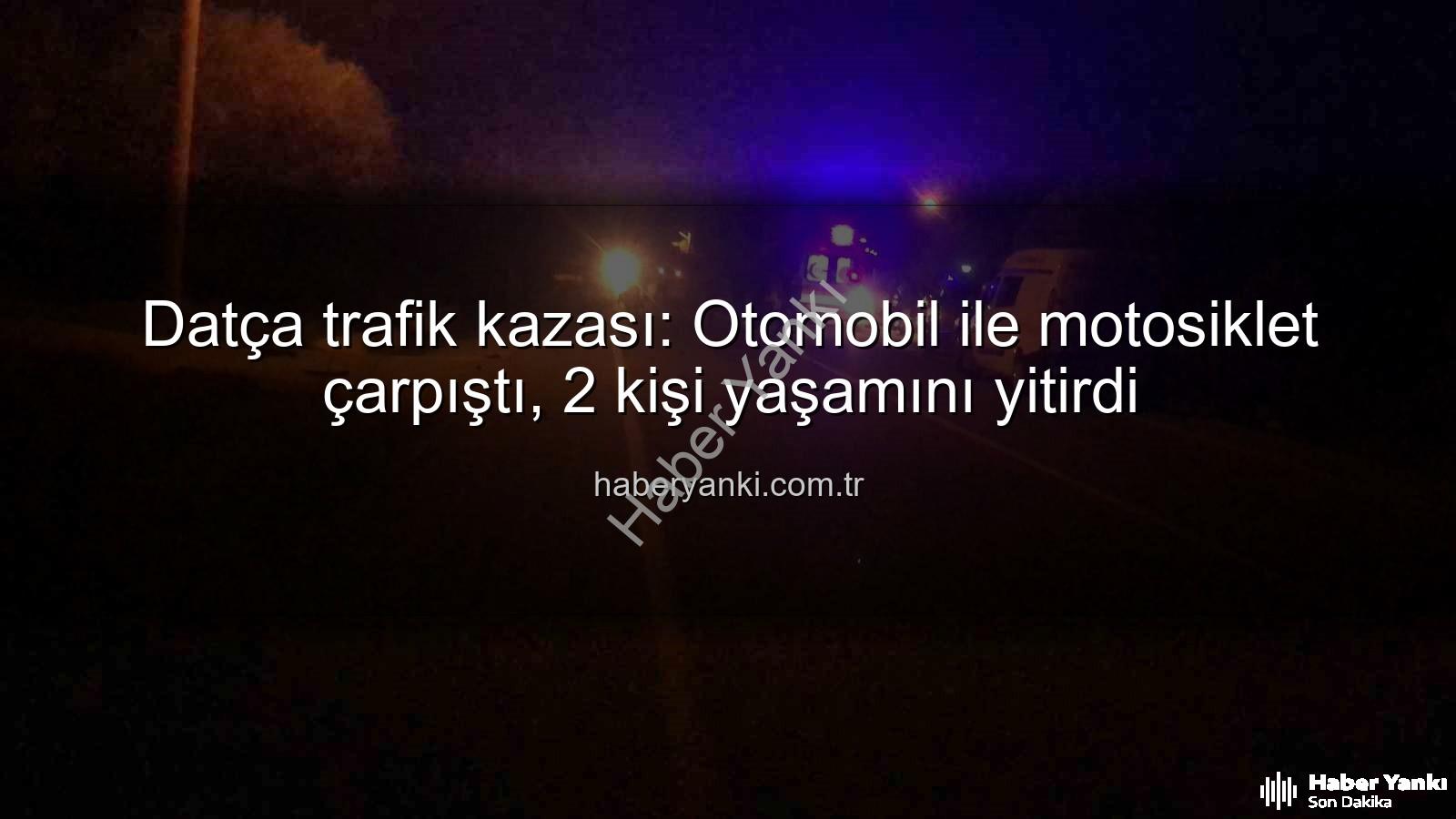 Datça trafik kazası - Datça trafik kazası: Otomobil ile motosiklet çarpıştı, 2 kişi yaşamını yitirdi