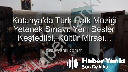 Kütahya’da Türk Halk Müziği Yetenek Sınavı: Yeni Sesler Keşfedildi, Kültür Mirası Canlandı