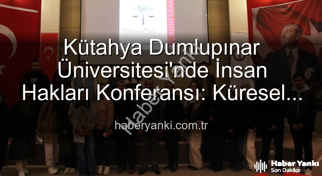 Kütahya'da İnsan Hakları Konferansı - Kütahya Dumlupınar Üniversitesi'nde İnsan Hakları Konferansı: Küresel Adalet Vurgusu