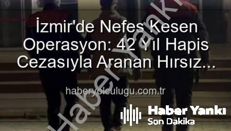 İzmir’de Nefes Kesen Operasyon: 42 Yıllık Firari Hırsız Yakalandı!