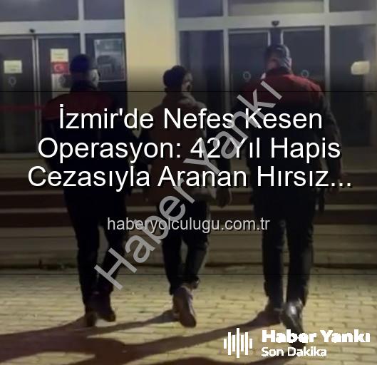 firari hırsız - İzmir'de Nefes Kesen Operasyon: 42 Yıllık Firari Hırsız Yakalandı!