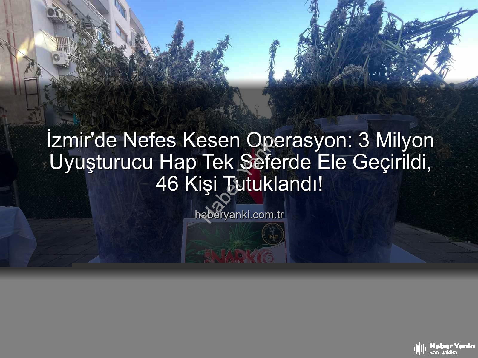 uyuşturucu hap - İzmir'de Nefes Kesen Operasyon: 3 Milyon Uyuşturucu Hap Tek Seferde Ele Geçirildi, 46 Kişi Tutuklandı!