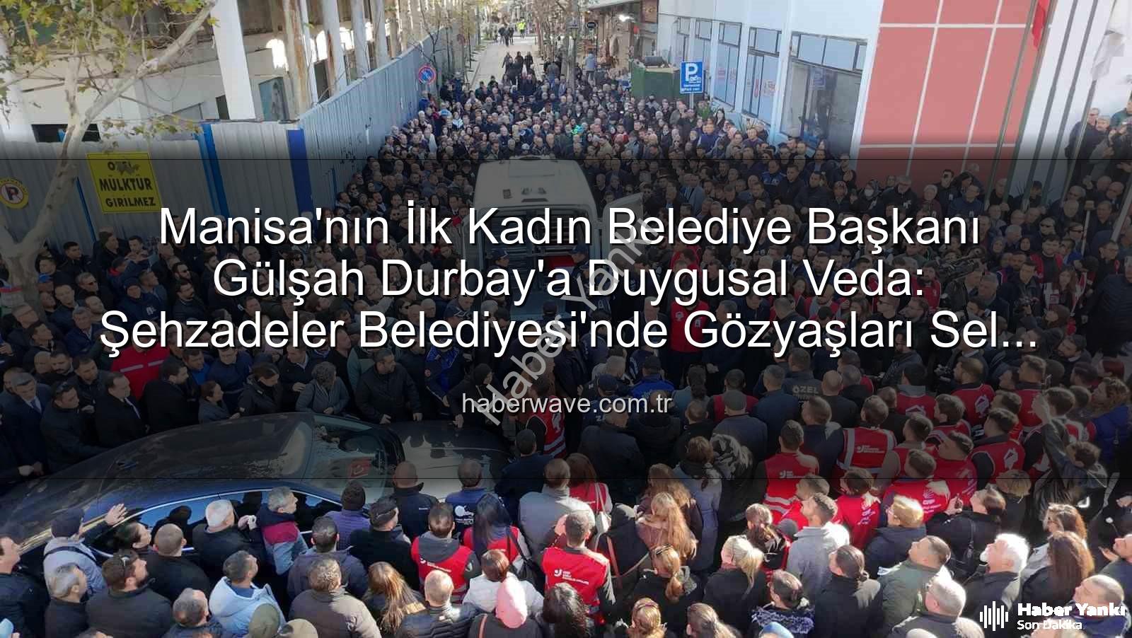 Gülşah Durbay - Manisa Şehzadeler Belediye Başkanı Gülşah Durbay'a Duygusal Veda: Tarihe Geçen Lider Son Yolculuğuna Uğurlandı