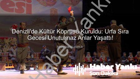 Denizli’de Kültür Köprüsü Kuruldu: Urfa Sıra Gecesi Unutulmaz Anlar Yaşattı!