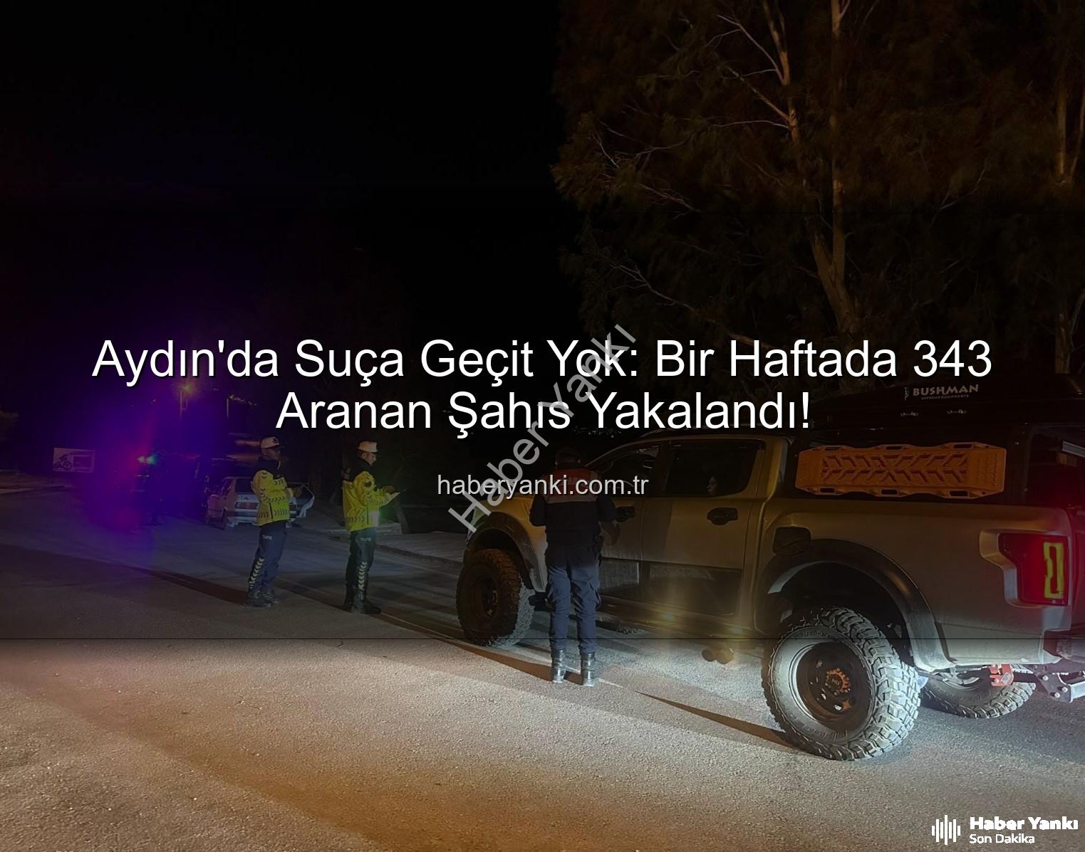 Aydın'da aranan şahıslar - Aydın'da Suça Geçit Yok: Bir Haftada 343 Aranan Şahıs Yakalandı!