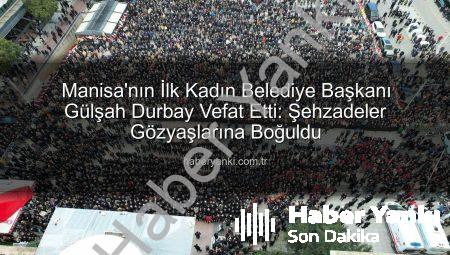 Manisa’nın İlk Kadın Belediye Başkanı Gülşah Durbay Vefat Etti: Şehzadeler Gözyaşlarına Boğuldu