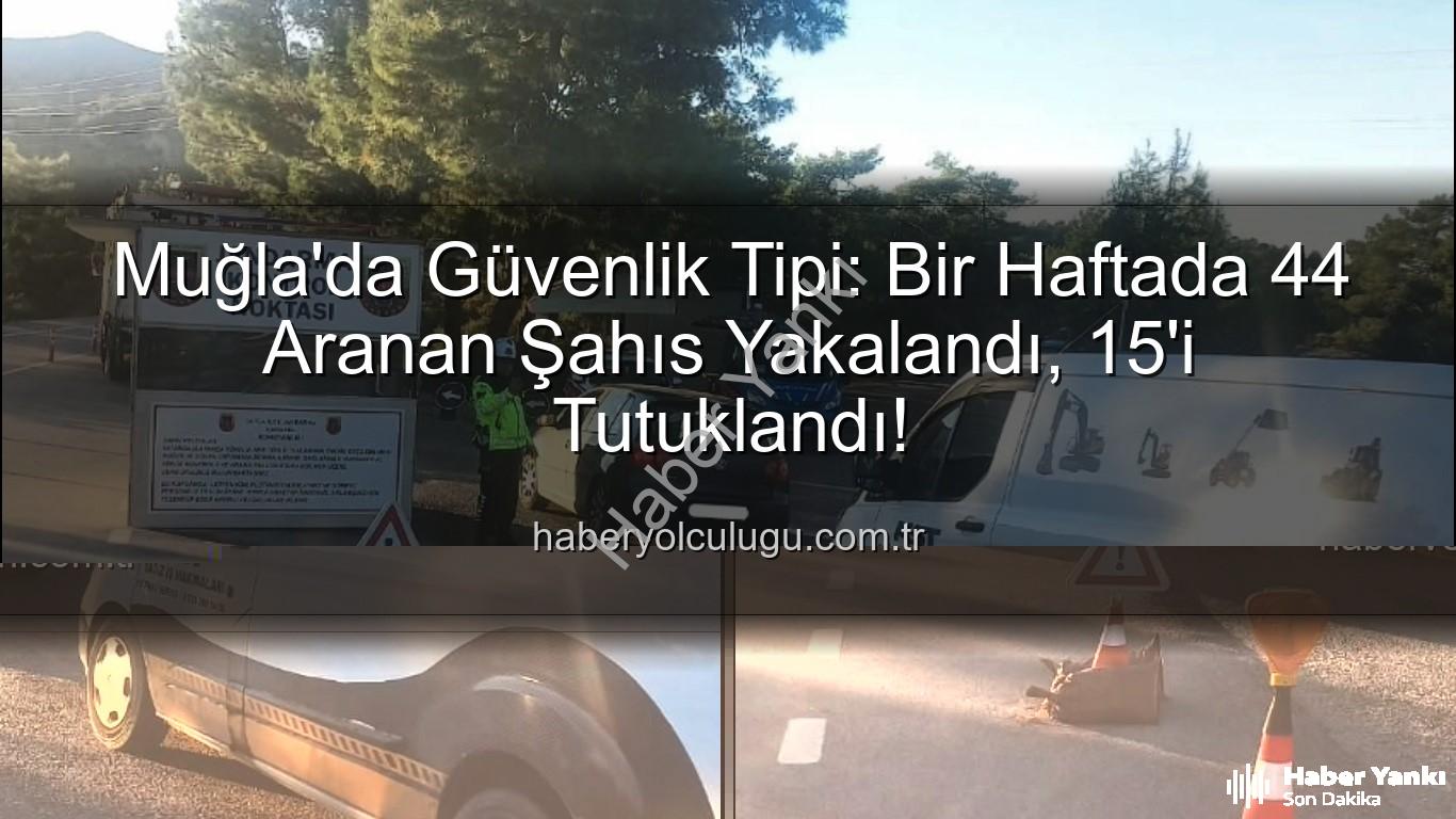 aranan şahıs - Muğla'da Nefes Kesen Operasyon: Bir Haftada 44 Aranan Şahıs Yakalandı, 15'i Tutuklandı