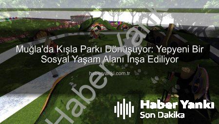 Muğla’da Kışla Parkı Dönüşüyor: Yepyeni Bir Sosyal Yaşam Alanı İnşa Ediliyor