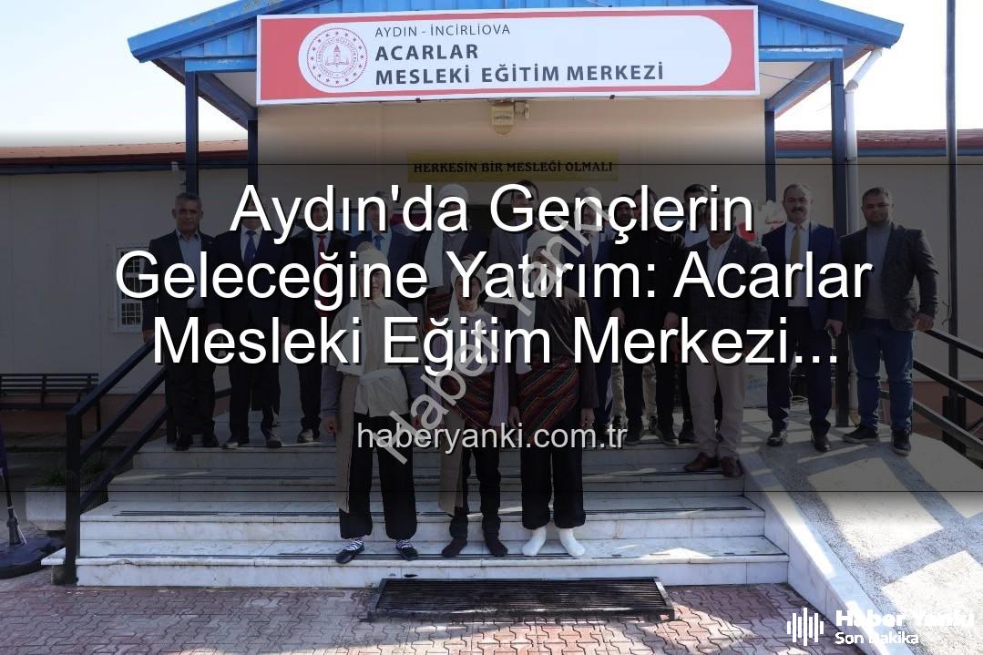 Acarlar Mesleki Eğitim Merkezi - Aydın'da Gençlerin Geleceğine Yatırım: Acarlar Mesleki Eğitim Merkezi Hizmete Açıldı