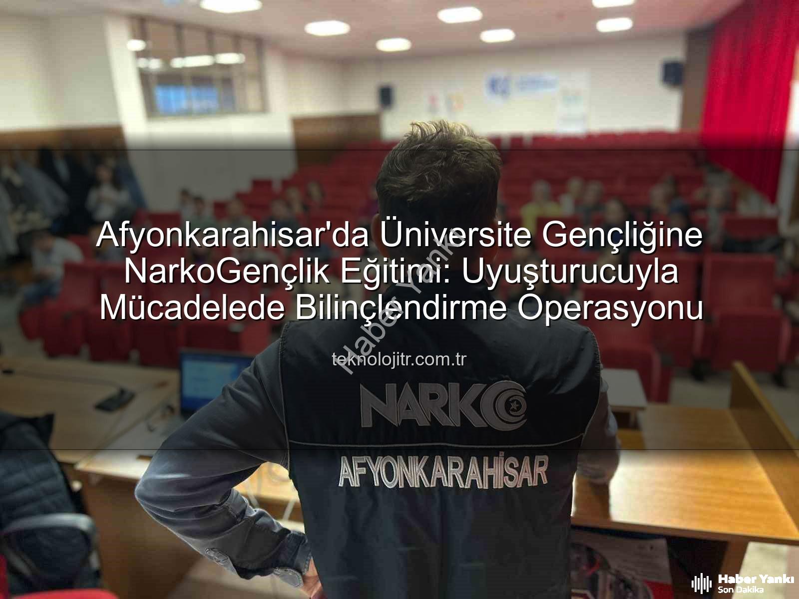 uyuşturucu ile mücadele - Afyonkarahisar'da Üniversite Gençliğine NarkoGençlik Eğitimi: Uyuşturucuyla Mücadelede Bilinçlendirme Operasyonu