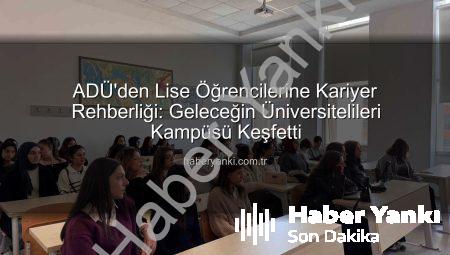 ADÜ’den Lise Öğrencilerine Kariyer Rehberliği: Geleceğin Üniversitelileri Kampüsü Keşfetti
