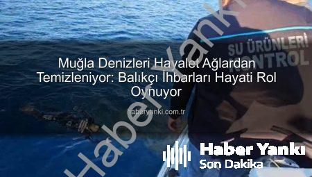 Muğla Denizleri Hayalet Ağlardan Temizleniyor: Balıkçı İhbarları Hayati Rol Oynuyor