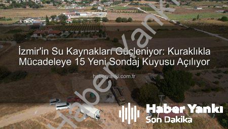 İzmir’in Su Kaynakları Güçleniyor: Kuraklıkla Mücadeleye 15 Yeni Sondaj Kuyusu Açılıyor
