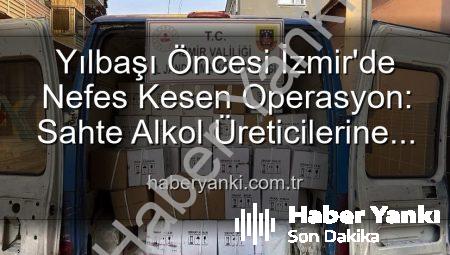 Yılbaşı Öncesi İzmir’de Nefes Kesen Operasyon: Sahte Alkol Üreticilerine Darbe!