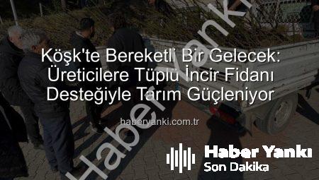 Köşk’te Bereketli Bir Gelecek: Üreticilere Tüplü İncir Fidanı Desteğiyle Tarım Güçleniyor