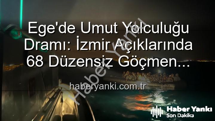 düzensiz göçmen - Ege'de Umut Yolculuğu Dramı: İzmir Açıklarında 68 Düzensiz Göçmen Kurtarıldı