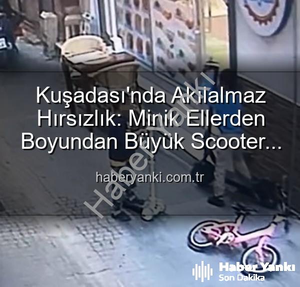 scooter hırsızlığı - Kuşadası'nda Akılalmaz Hırsızlık: Minik Ellerden Boyundan Büyük Scooter Çalındı!