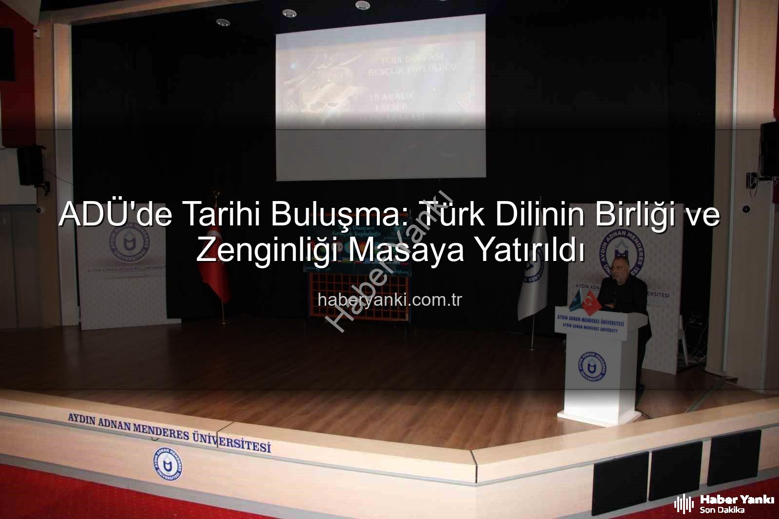Türk Dili Tarihi - ADÜ'de Tarihi Buluşma: Türk Dilinin Birliği ve Zenginliği Masaya Yatırıldı