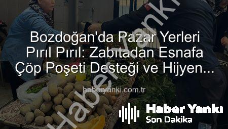 Bozdoğan’da Pazar Yerleri Pırıl Pırıl: Zabıtadan Esnafa Çöp Poşeti Desteği ve Hijyen Denetimi