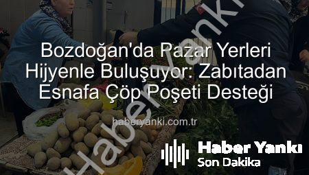 Bozdoğan’da Pazar Yerleri Hijyenle Buluşuyor: Zabıtadan Esnafa Çöp Poşeti Desteği