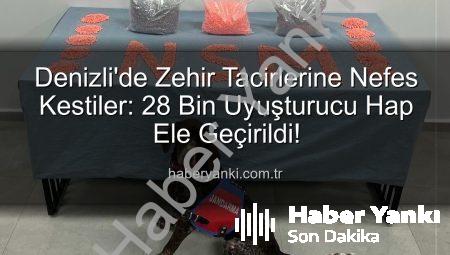 Denizli’de Zehir Tacirlerine Nefes Kestiler: 28 Bin Uyuşturucu Hap Ele Geçirildi!