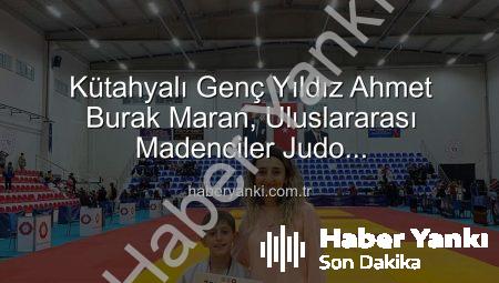 Kütahyalı Genç Yıldız Ahmet Burak Maran, Uluslararası Madenciler Judo Şampiyonası’nda Bronz Madalya Kazandı!