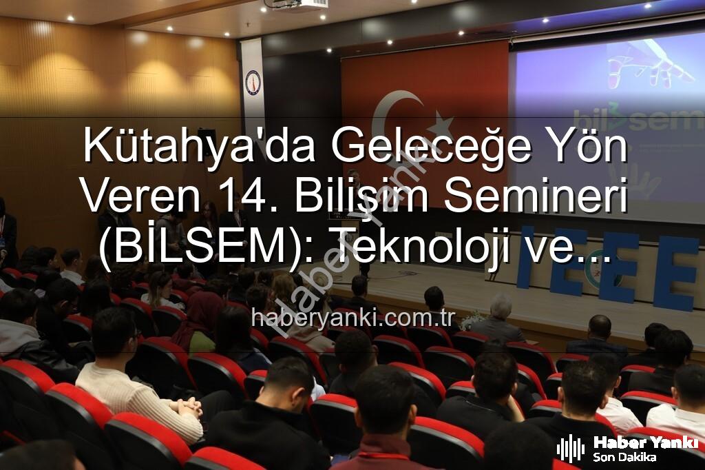Kütahya bilişim semineri - Kütahya'da Geleceğe Yön Veren 14. Bilişim Semineri (BİLSEM): Teknoloji ve Girişimcilik Buluşması
