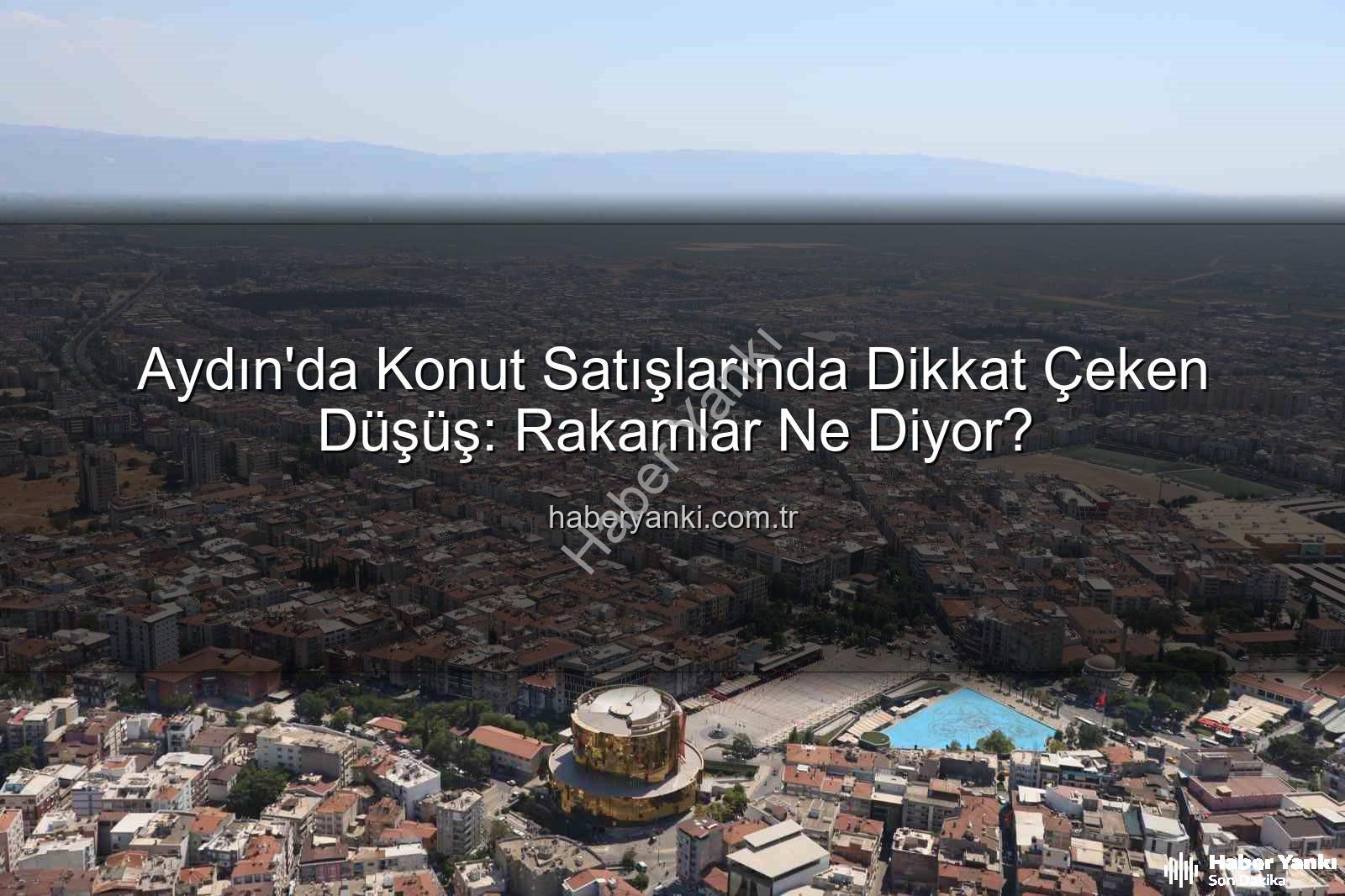 aydın konut satışları - Aydın'da Konut Satışlarında Dikkat Çeken Düşüş: Rakamlar Ne Diyor?