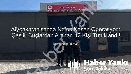 Afyonkarahisar’da Nefes Kesen Operasyon: Çeşitli Suçlardan Aranan 12 Kişi Tutuklandı!