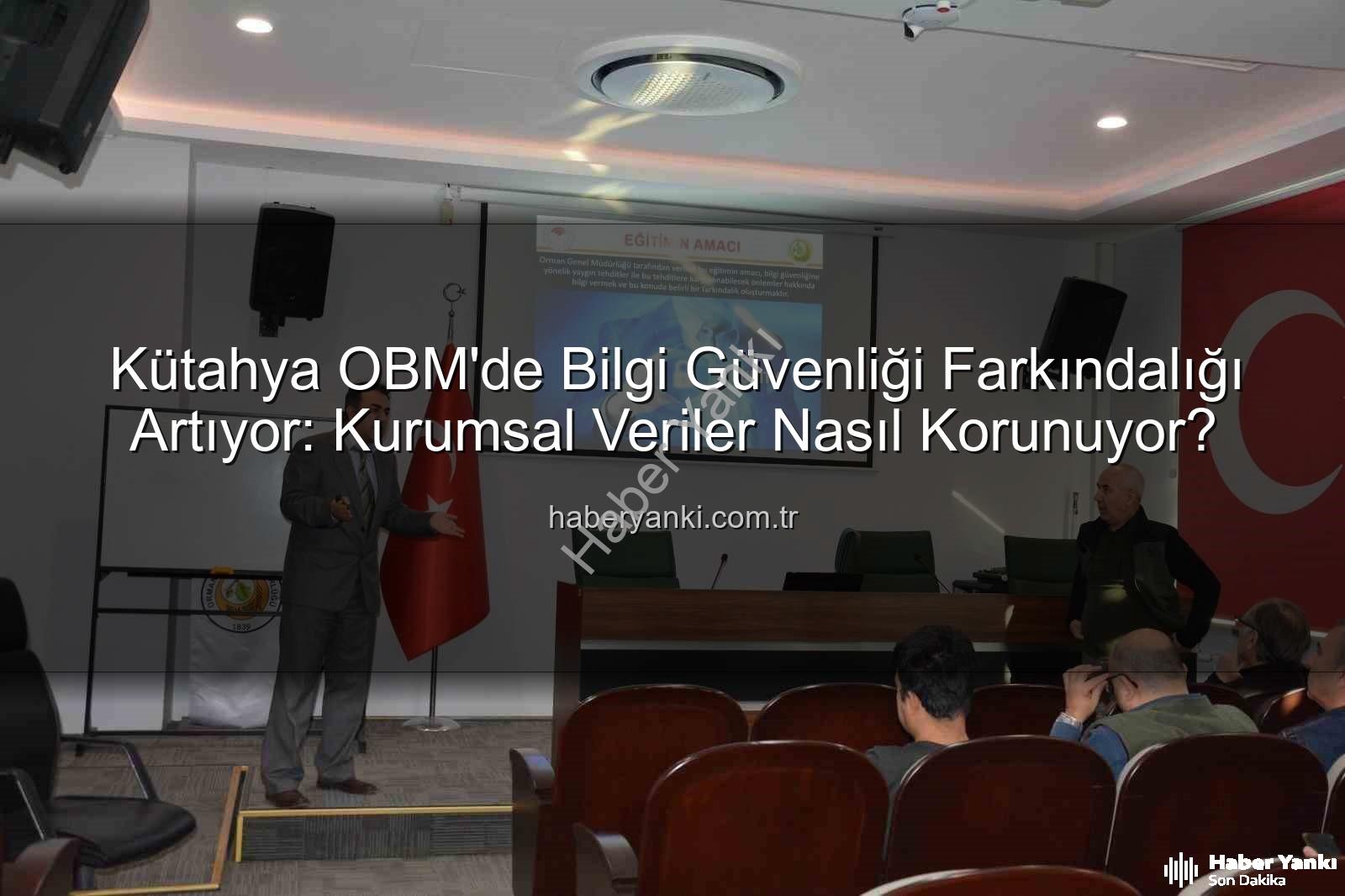 Bilgi Güvenliği Farkındalık - Kütahya OBM'de Bilgi Güvenliği Farkındalığı Artıyor: Kurumsal Veriler Nasıl Korunuyor?