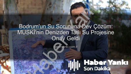 Bodrum’un Su Sorununa Dev Çözüm: MUSKİ’nin Denizden Tatlı Su Projesine Onay Geldi