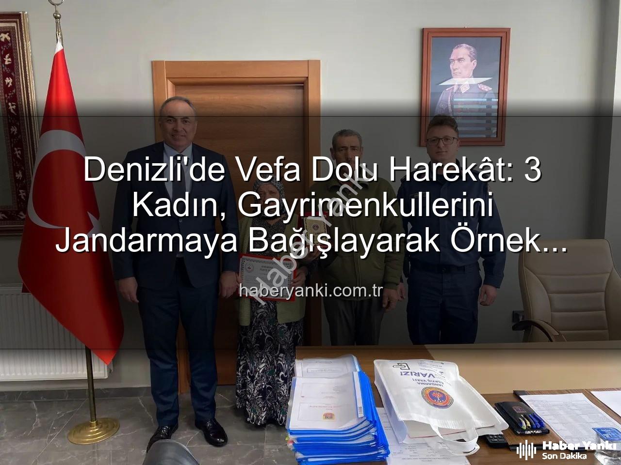 Denizli gayrimenkul bağışı - Denizli'de Vefa Dolu Harekât: 3 Kadın, Gayrimenkullerini Jandarmaya Bağışlayarak Örnek Oldu