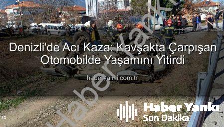 Denizli’de Acı Kaza: Kavşakta Çarpışan Otomobilde Yaşamını Yitirdi