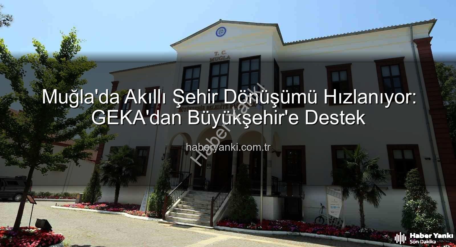 Akıllı Şehir Dönüşümü - Muğla'da Akıllı Şehir Dönüşümü Hızlanıyor: GEKA'dan Büyükşehir'e Destek