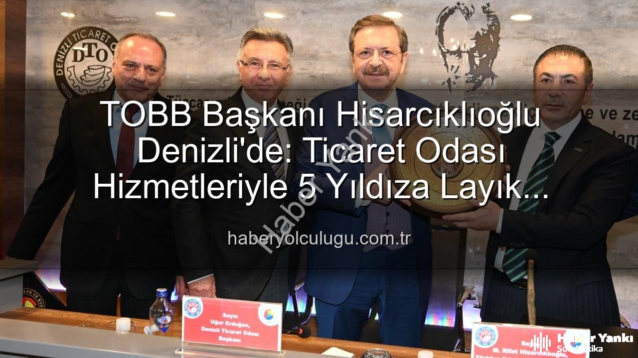 Denizli Ticaret Odası - TOBB Başkanı Hisarcıklıoğlu'ndan Denizli Ticaret Odası'na Tam Not: 'Hizmetlerimizle 5 Yıldıza Sahip'