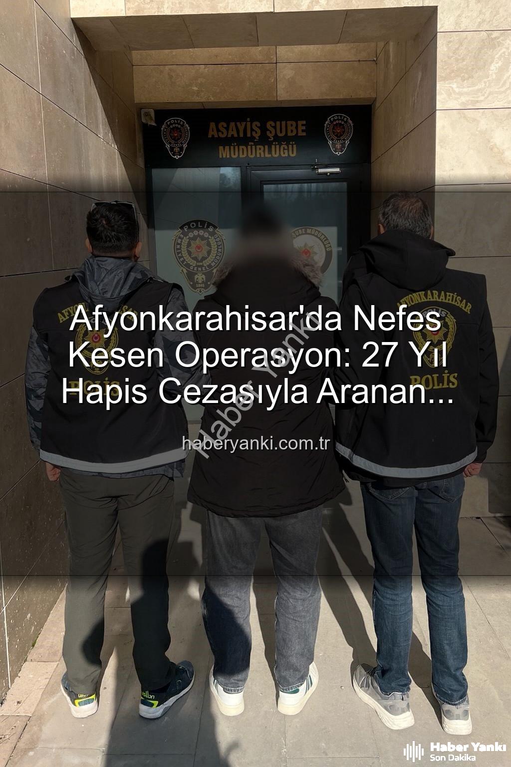 hapis cezalı şahıs - Afyonkarahisar'da Nefes Kesen Operasyon: 27 Yıl Hapis Cezasıyla Aranan Şahıs Yakalandı