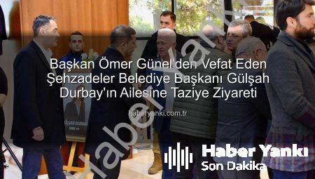 Başkan Ömer Günel’den Vefat Eden Şehzadeler Belediye Başkanı Gülşah Durbay’ın Ailesine Taziye Ziyareti