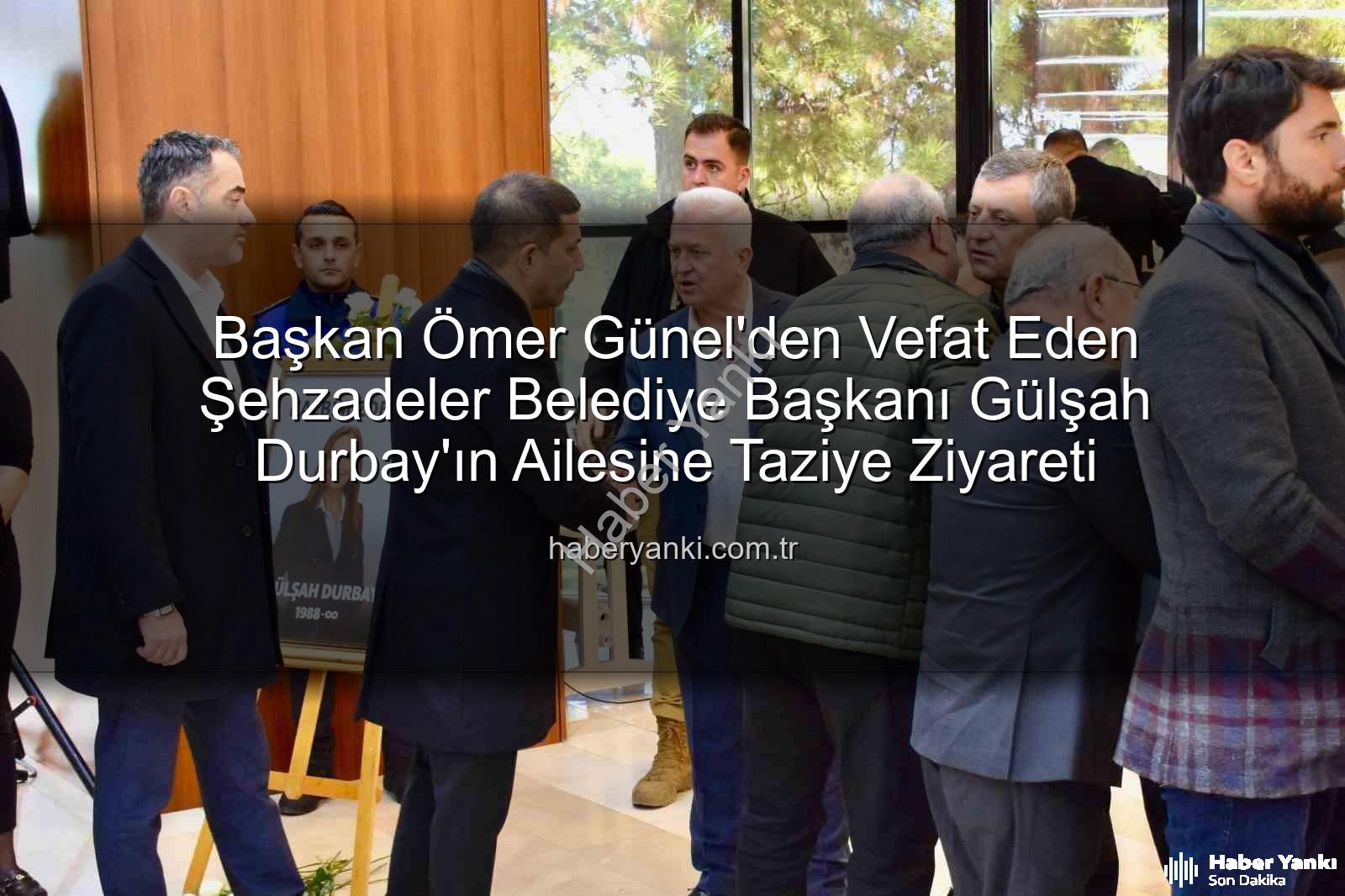 Ömer Günel taziye - Başkan Ömer Günel'den Vefat Eden Şehzadeler Belediye Başkanı Gülşah Durbay'ın Ailesine Taziye Ziyareti