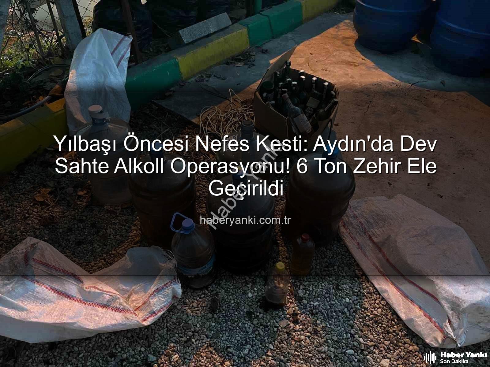 sahte alkol - Yılbaşı Öncesi Nefes Kesti: Aydın'da Dev Sahte Alkoll Operasyonu! 6 Ton Zehir Ele Geçirildi