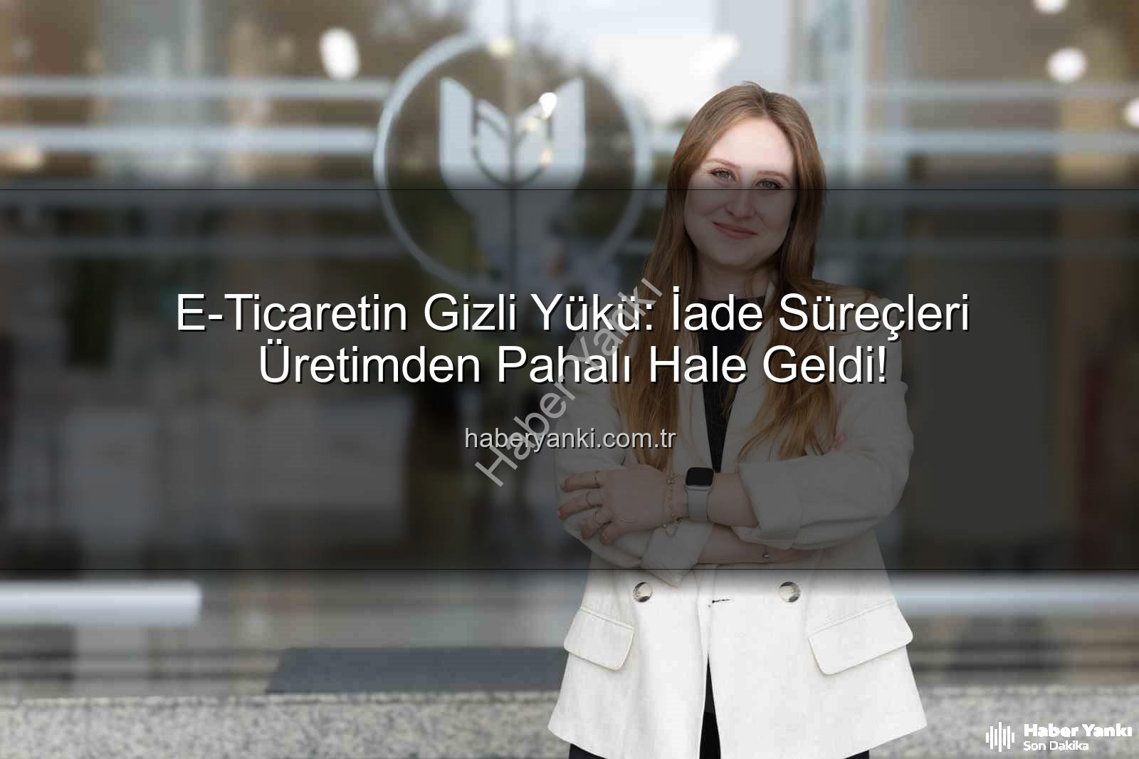 iade ekonomisi - E-Ticaretin Gizli Yükü: İade Süreçleri Üretimden Pahalı Hale Geldi!