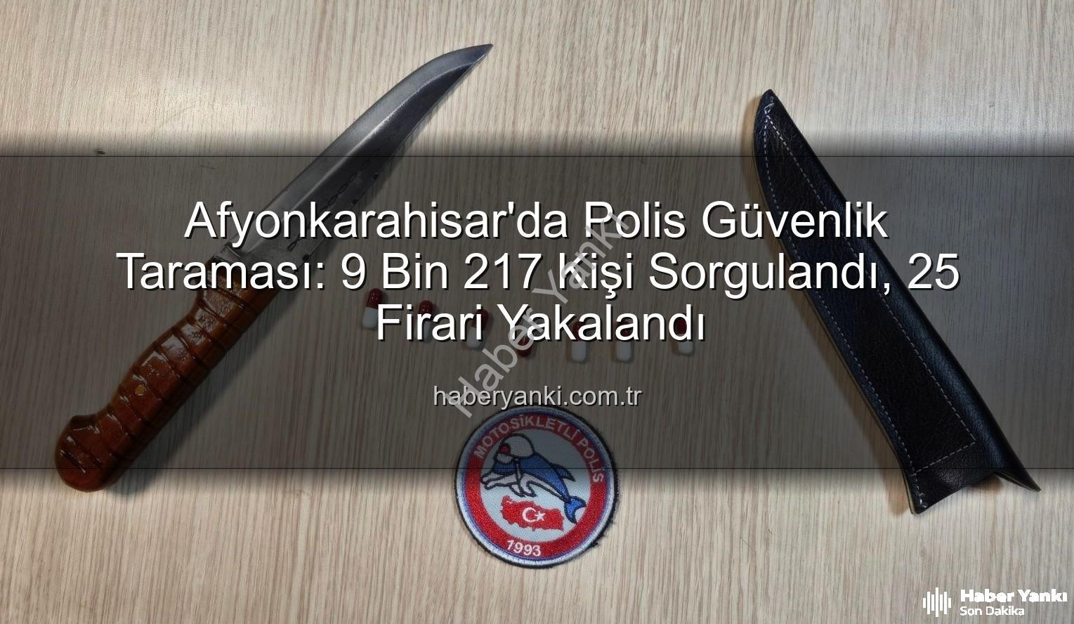 Afyonkarahisar polis denetimleri - Afyonkarahisar'da Polis Güvenlik Taraması: 9 Bin 217 Kişi Sorgulandı, 25 Firari Yakalandı
