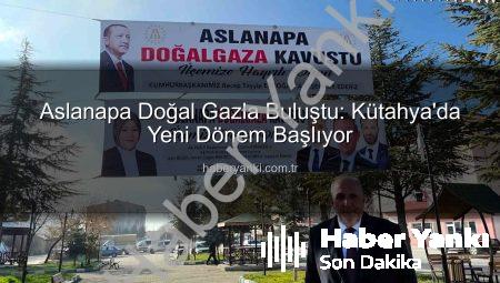 Aslanapa Doğal Gazla Buluştu: Kütahya’da Yeni Dönem Başlıyor