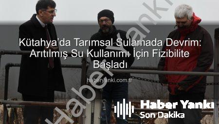 Kütahya’da Tarımsal Sulamada Devrim: Arıtılmış Su Kullanımı İçin Fizibilite Başladı
