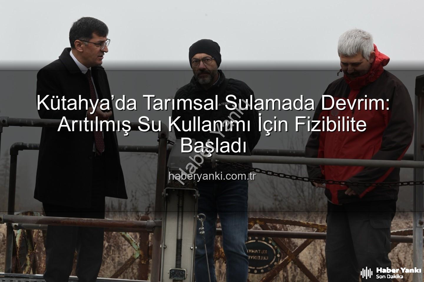 çevre dostu sulama - Kütahya’da Tarımsal Sulamada Devrim: Arıtılmış Su Kullanımı İçin Fizibilite Başladı