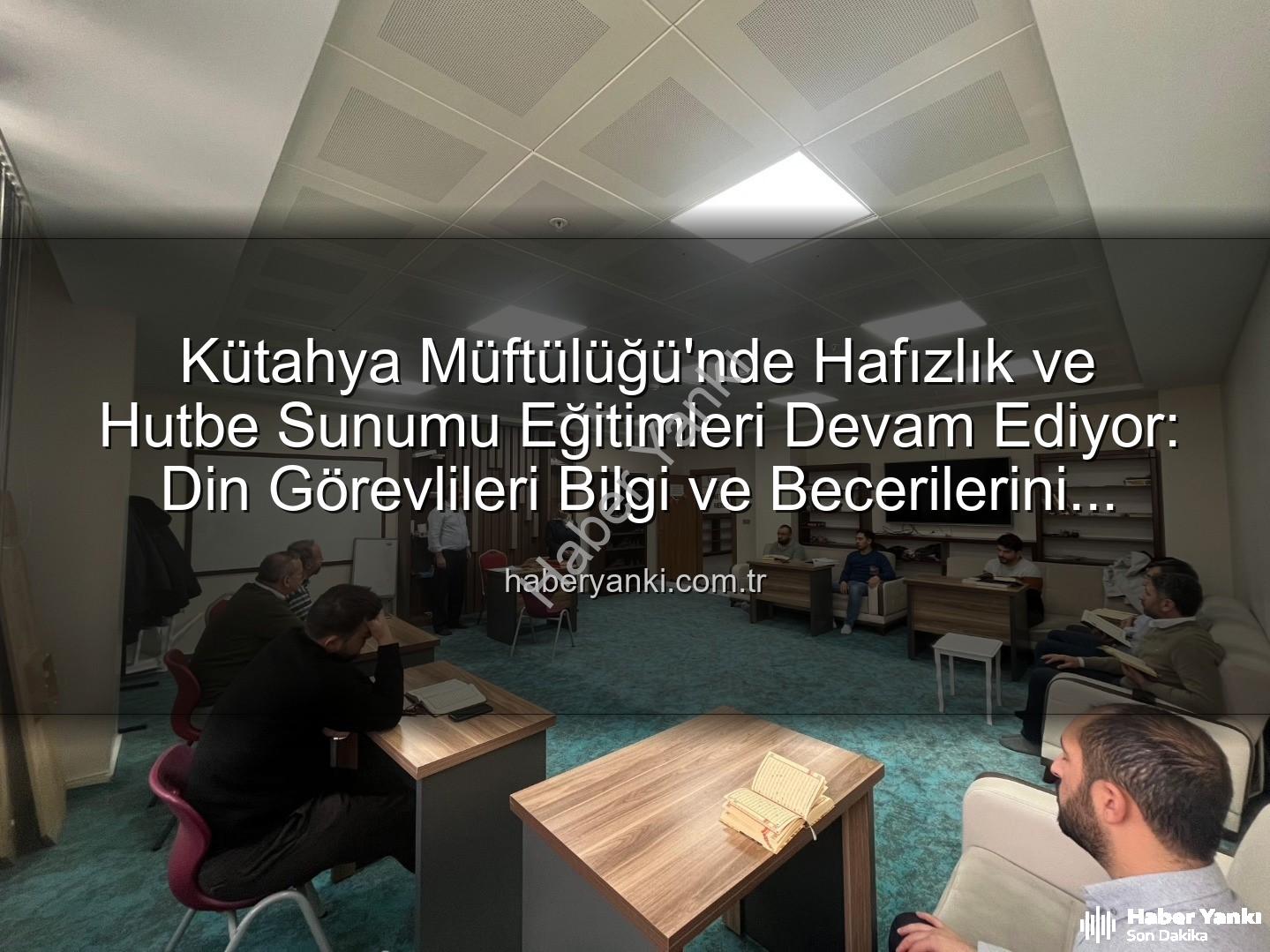 hizmet içi eğitim - Kütahya Müftülüğü'nde Hafızlık ve Hutbe Sunumu Eğitimleri Devam Ediyor: Din Görevlileri Bilgi ve Becerilerini Tazeleyecek