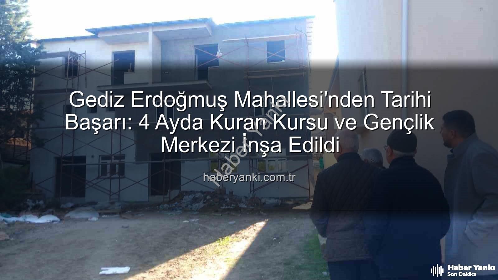 Gediz Erdoğmuş Mahallesi - Gediz Erdoğmuş Mahallesi'nden Tarihi Başarı: 4 Ayda Kuran Kursu ve Gençlik Merkezi İnşa Edildi