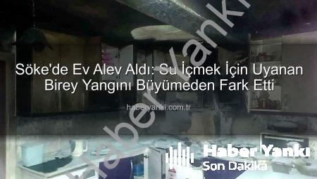 Söke’de Ev Alev Aldı: Su İçmek İçin Uyanan Birey Yangını Büyümeden Fark Etti