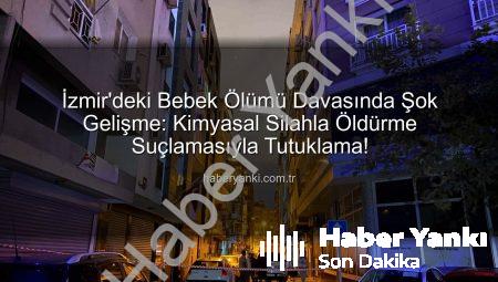 İzmir’deki Bebek Ölümü Davasında Şok Gelişme: Kimyasal Silahla Öldürme Suçlamasıyla Tutuklama!