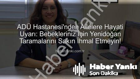 ADÜ Hastanesi’nden Ailelere Hayati Uyarı: Bebekleriniz İçin Yenidoğan Taramalarını Sakın İhmal Etmeyin!